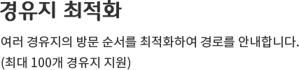 경유지 최적화 - 여러 경유지의 방문순서를 최적화하여 경로를 안내합니다.(최대 100개 경유지 지원)